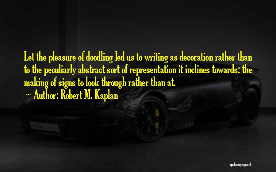 Robert M. Kaplan Quotes: Let The Pleasure Of Doodling Led Us To Writing As Decoration Rather Than To The Peculiarly Abstract Sort Of Representation