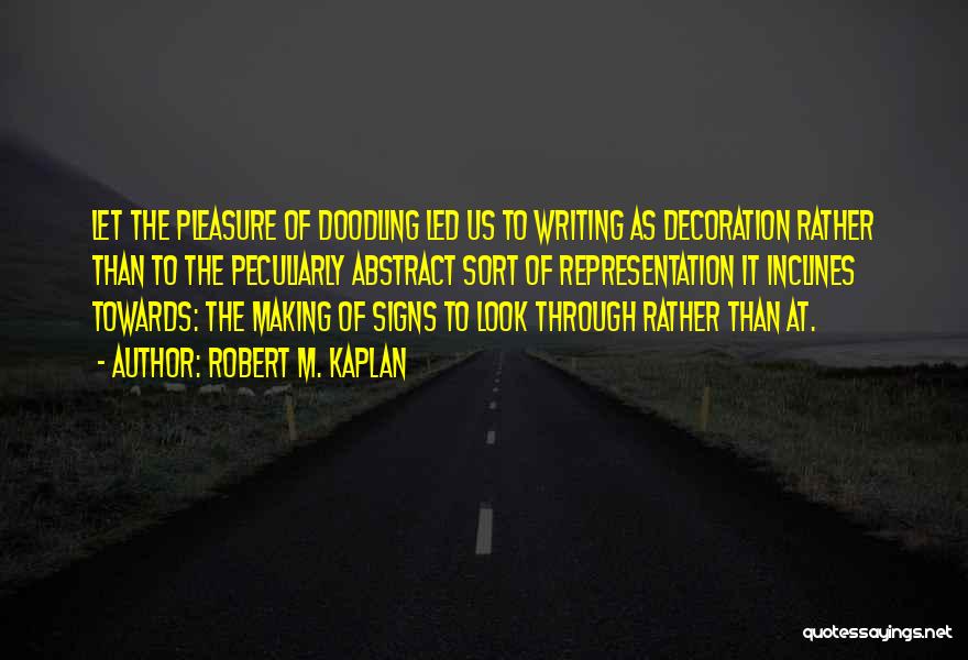 Robert M. Kaplan Quotes: Let The Pleasure Of Doodling Led Us To Writing As Decoration Rather Than To The Peculiarly Abstract Sort Of Representation