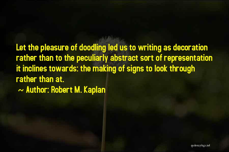 Robert M. Kaplan Quotes: Let The Pleasure Of Doodling Led Us To Writing As Decoration Rather Than To The Peculiarly Abstract Sort Of Representation