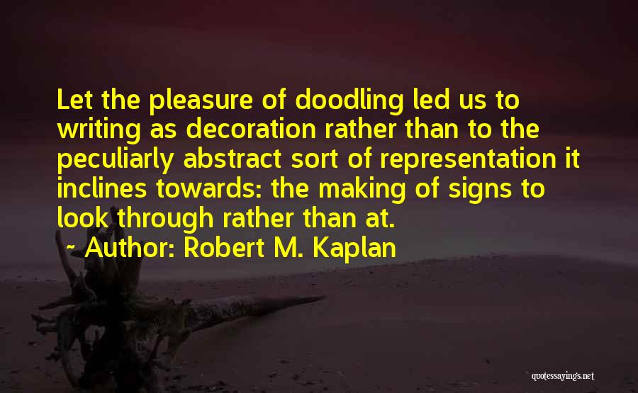 Robert M. Kaplan Quotes: Let The Pleasure Of Doodling Led Us To Writing As Decoration Rather Than To The Peculiarly Abstract Sort Of Representation