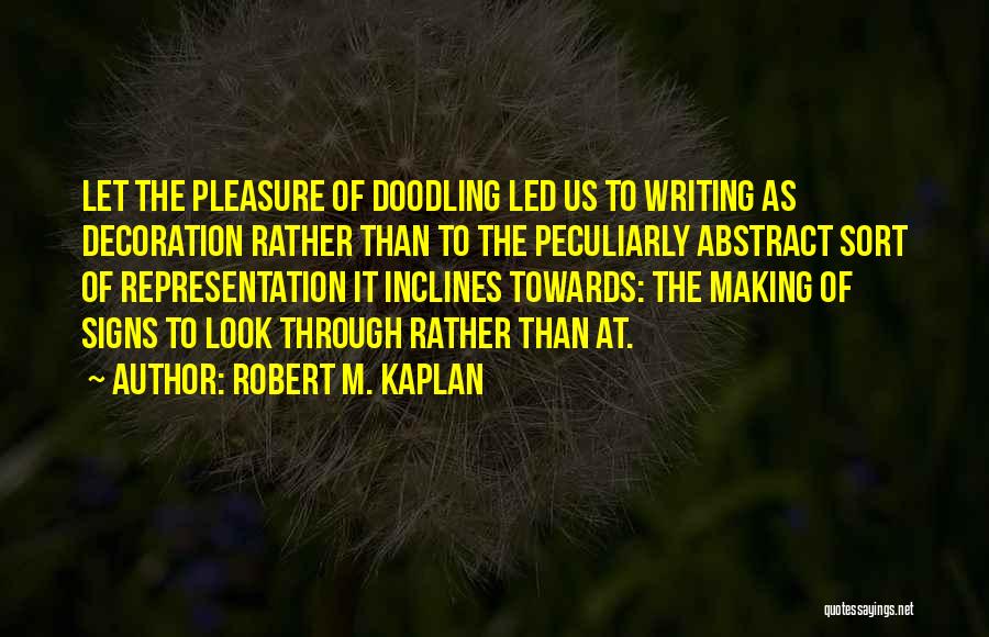 Robert M. Kaplan Quotes: Let The Pleasure Of Doodling Led Us To Writing As Decoration Rather Than To The Peculiarly Abstract Sort Of Representation
