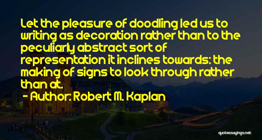 Robert M. Kaplan Quotes: Let The Pleasure Of Doodling Led Us To Writing As Decoration Rather Than To The Peculiarly Abstract Sort Of Representation