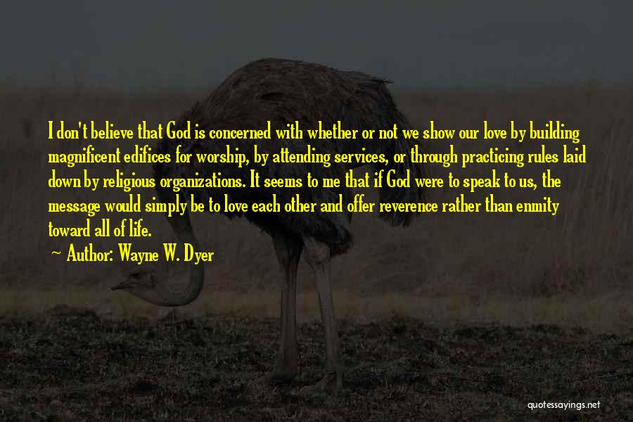 Wayne W. Dyer Quotes: I Don't Believe That God Is Concerned With Whether Or Not We Show Our Love By Building Magnificent Edifices For