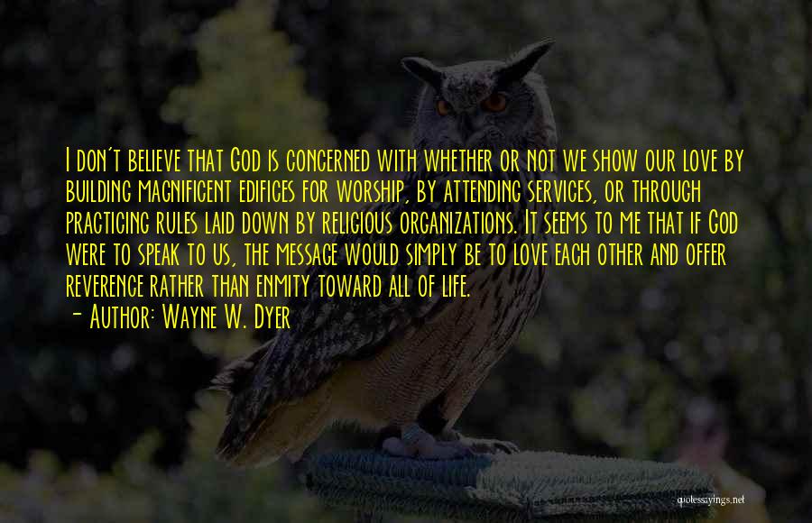 Wayne W. Dyer Quotes: I Don't Believe That God Is Concerned With Whether Or Not We Show Our Love By Building Magnificent Edifices For