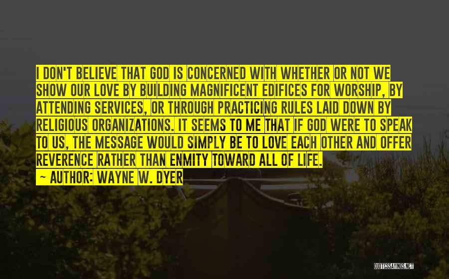 Wayne W. Dyer Quotes: I Don't Believe That God Is Concerned With Whether Or Not We Show Our Love By Building Magnificent Edifices For