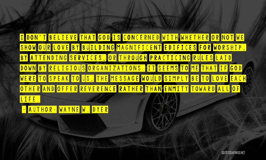 Wayne W. Dyer Quotes: I Don't Believe That God Is Concerned With Whether Or Not We Show Our Love By Building Magnificent Edifices For