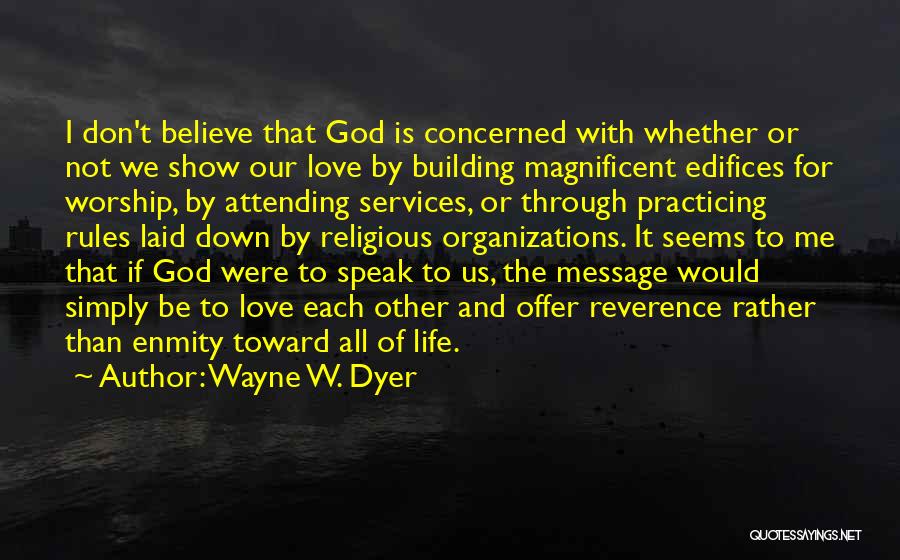 Wayne W. Dyer Quotes: I Don't Believe That God Is Concerned With Whether Or Not We Show Our Love By Building Magnificent Edifices For