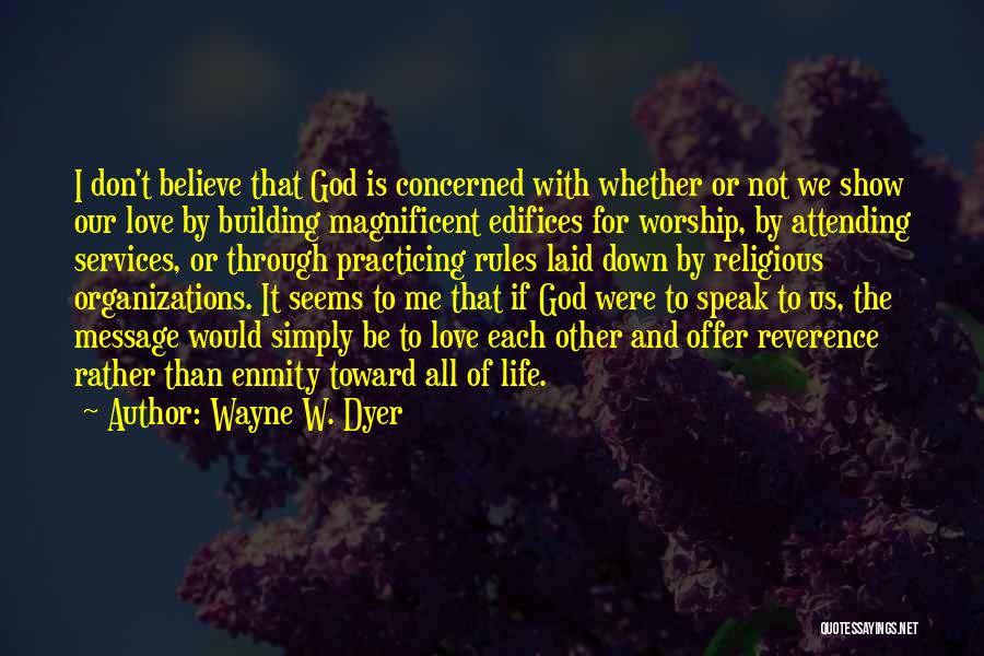 Wayne W. Dyer Quotes: I Don't Believe That God Is Concerned With Whether Or Not We Show Our Love By Building Magnificent Edifices For