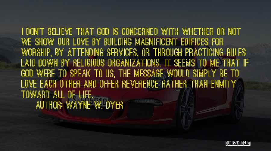 Wayne W. Dyer Quotes: I Don't Believe That God Is Concerned With Whether Or Not We Show Our Love By Building Magnificent Edifices For