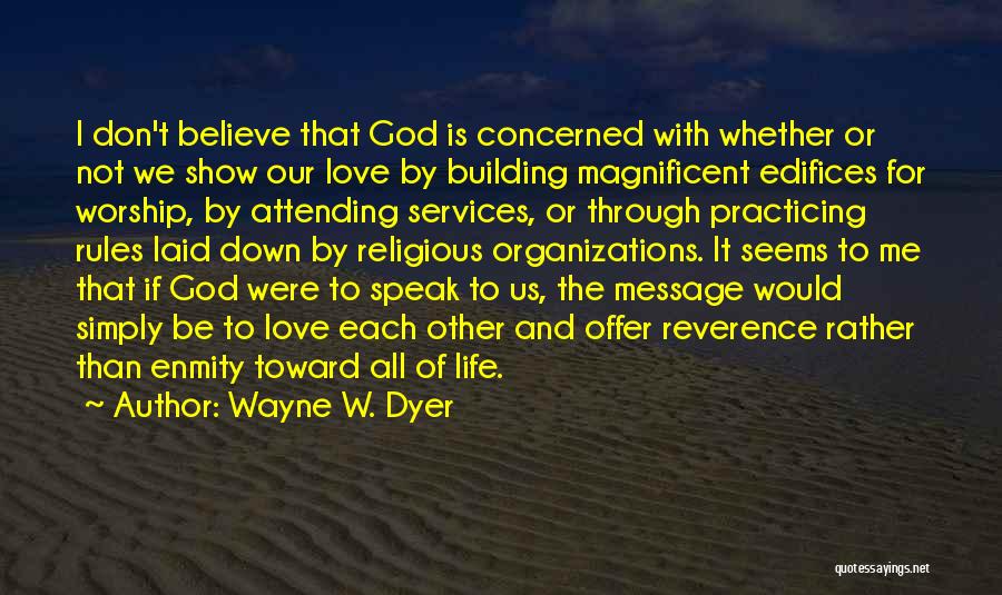 Wayne W. Dyer Quotes: I Don't Believe That God Is Concerned With Whether Or Not We Show Our Love By Building Magnificent Edifices For