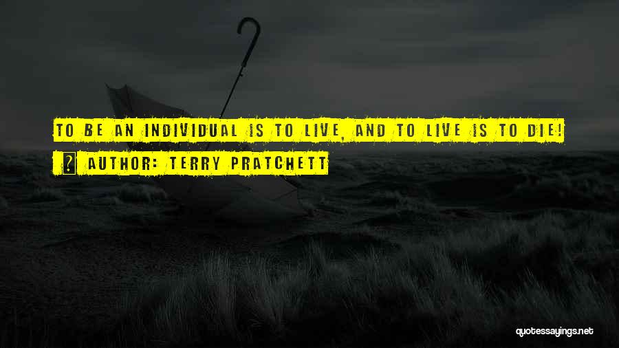 Terry Pratchett Quotes: To Be An Individual Is To Live, And To Live Is To Die!