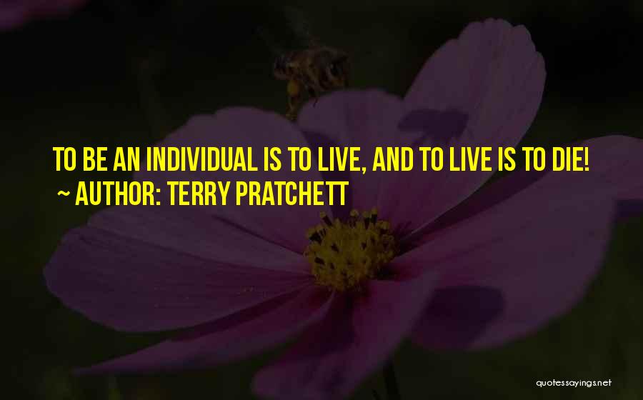 Terry Pratchett Quotes: To Be An Individual Is To Live, And To Live Is To Die!