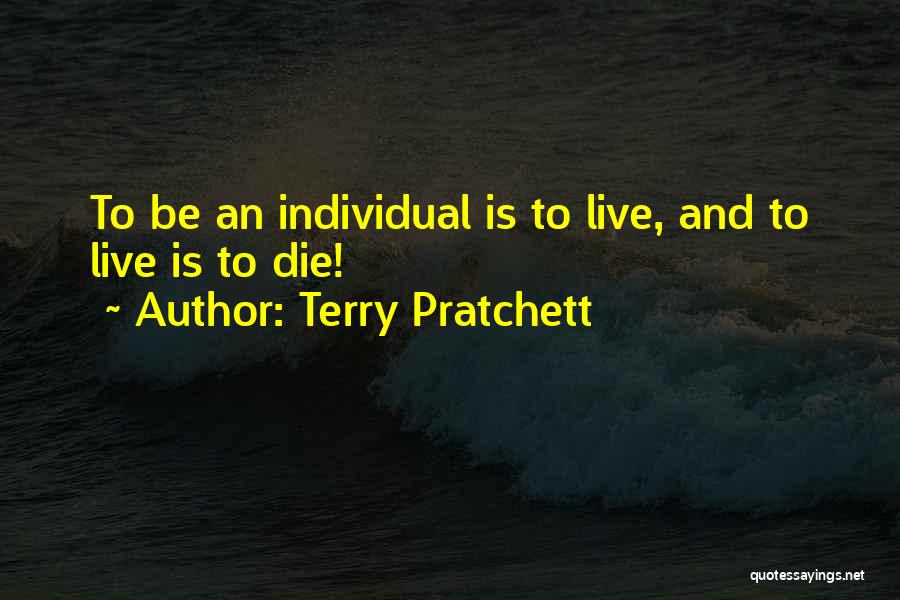 Terry Pratchett Quotes: To Be An Individual Is To Live, And To Live Is To Die!