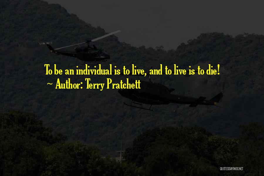 Terry Pratchett Quotes: To Be An Individual Is To Live, And To Live Is To Die!