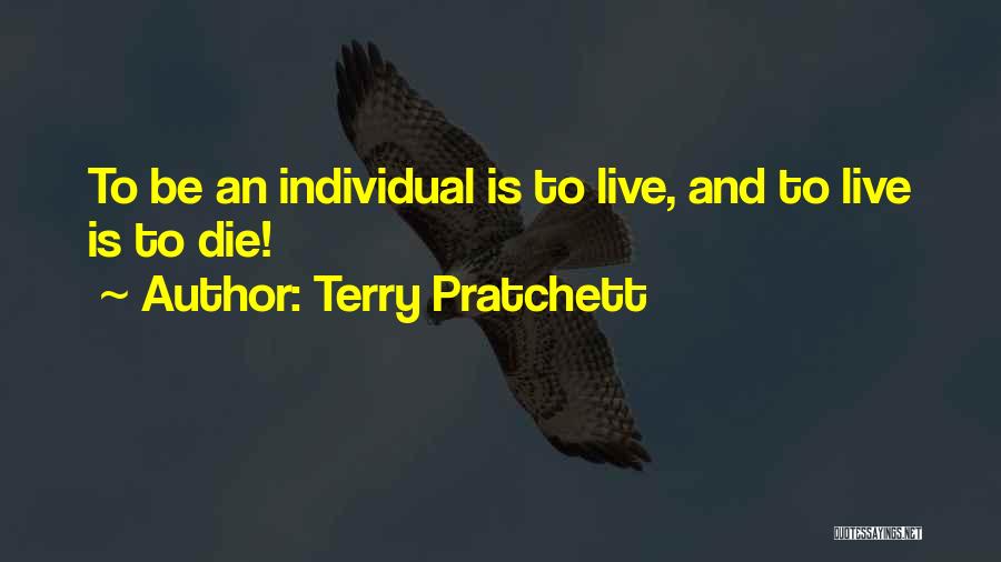 Terry Pratchett Quotes: To Be An Individual Is To Live, And To Live Is To Die!