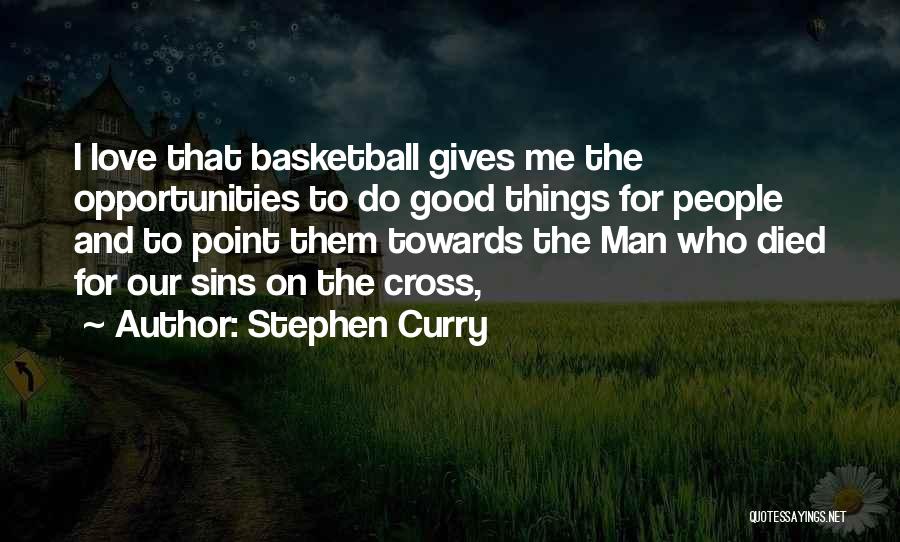 Stephen Curry Quotes: I Love That Basketball Gives Me The Opportunities To Do Good Things For People And To Point Them Towards The