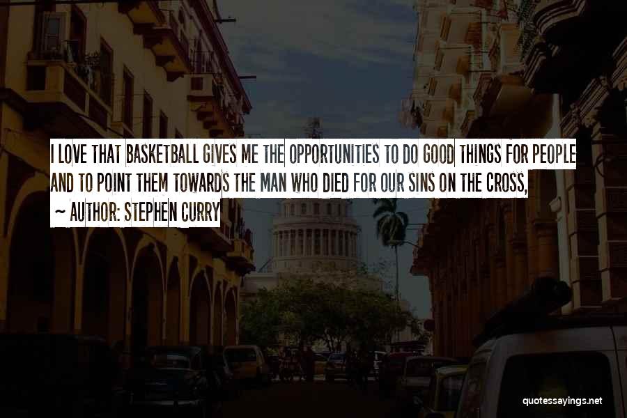 Stephen Curry Quotes: I Love That Basketball Gives Me The Opportunities To Do Good Things For People And To Point Them Towards The