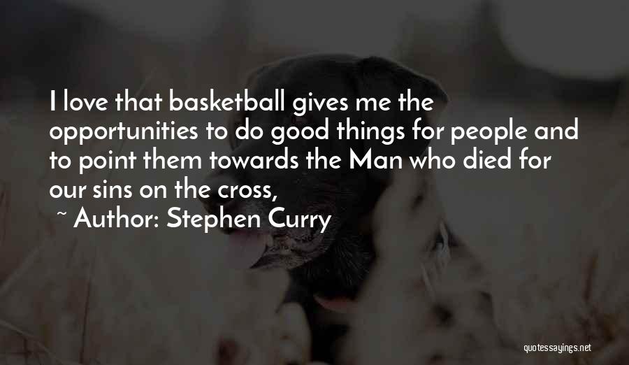 Stephen Curry Quotes: I Love That Basketball Gives Me The Opportunities To Do Good Things For People And To Point Them Towards The