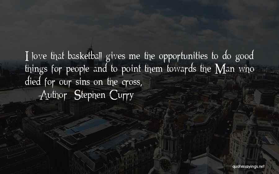 Stephen Curry Quotes: I Love That Basketball Gives Me The Opportunities To Do Good Things For People And To Point Them Towards The