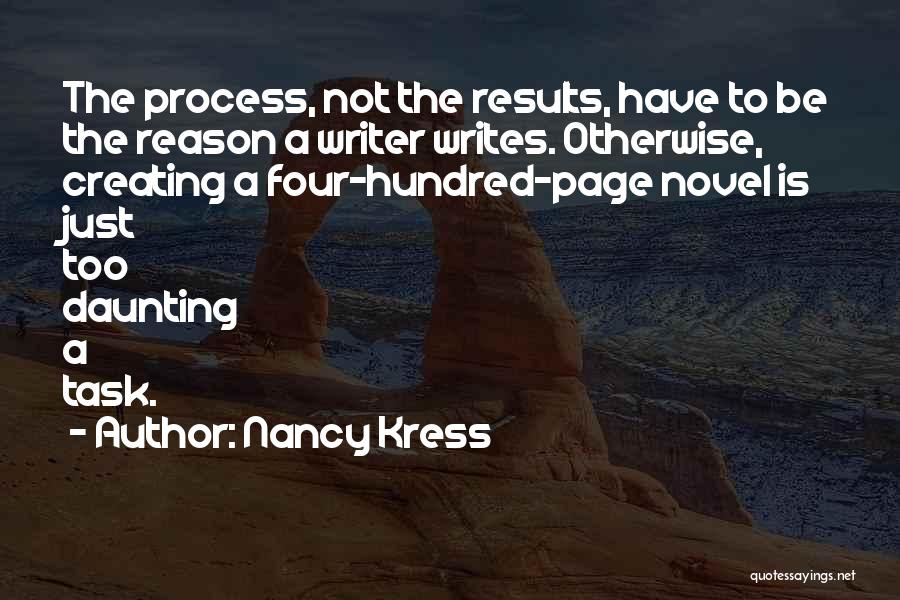 Nancy Kress Quotes: The Process, Not The Results, Have To Be The Reason A Writer Writes. Otherwise, Creating A Four-hundred-page Novel Is Just