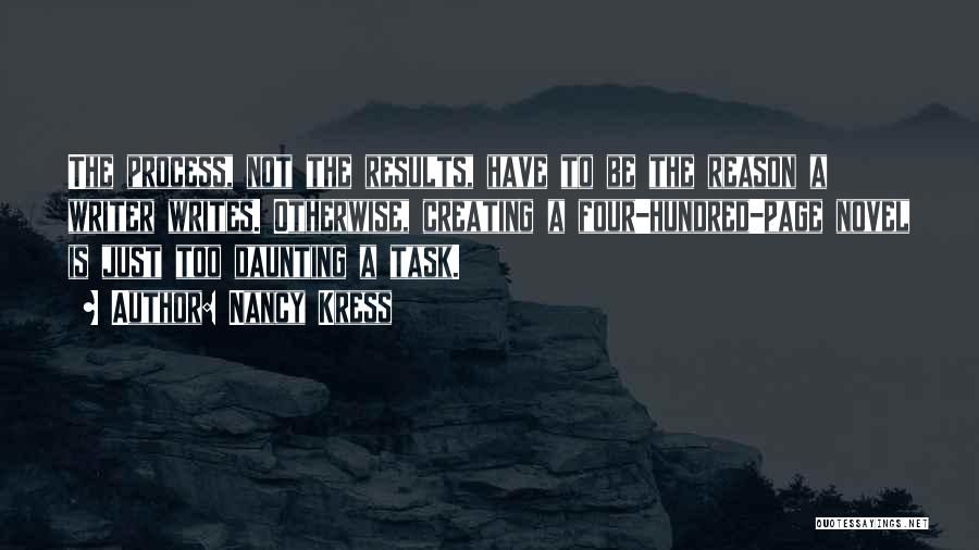 Nancy Kress Quotes: The Process, Not The Results, Have To Be The Reason A Writer Writes. Otherwise, Creating A Four-hundred-page Novel Is Just
