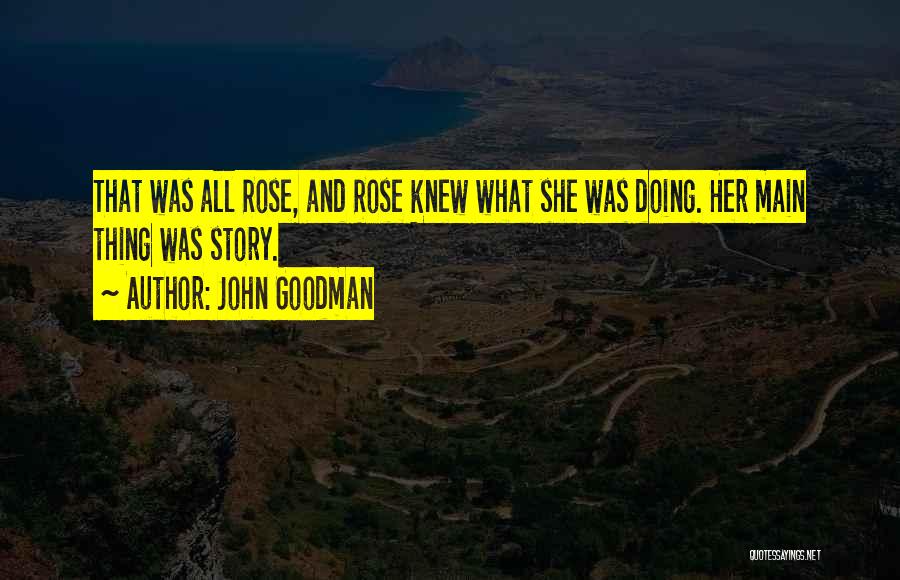 John Goodman Quotes: That Was All Rose, And Rose Knew What She Was Doing. Her Main Thing Was Story.