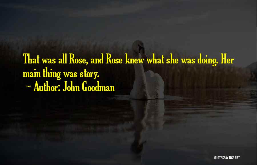 John Goodman Quotes: That Was All Rose, And Rose Knew What She Was Doing. Her Main Thing Was Story.