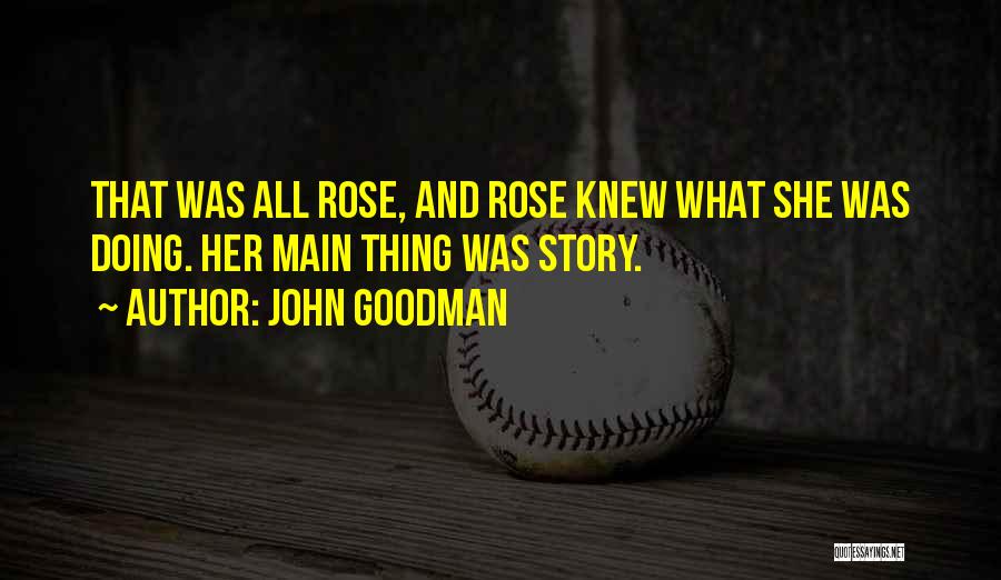 John Goodman Quotes: That Was All Rose, And Rose Knew What She Was Doing. Her Main Thing Was Story.