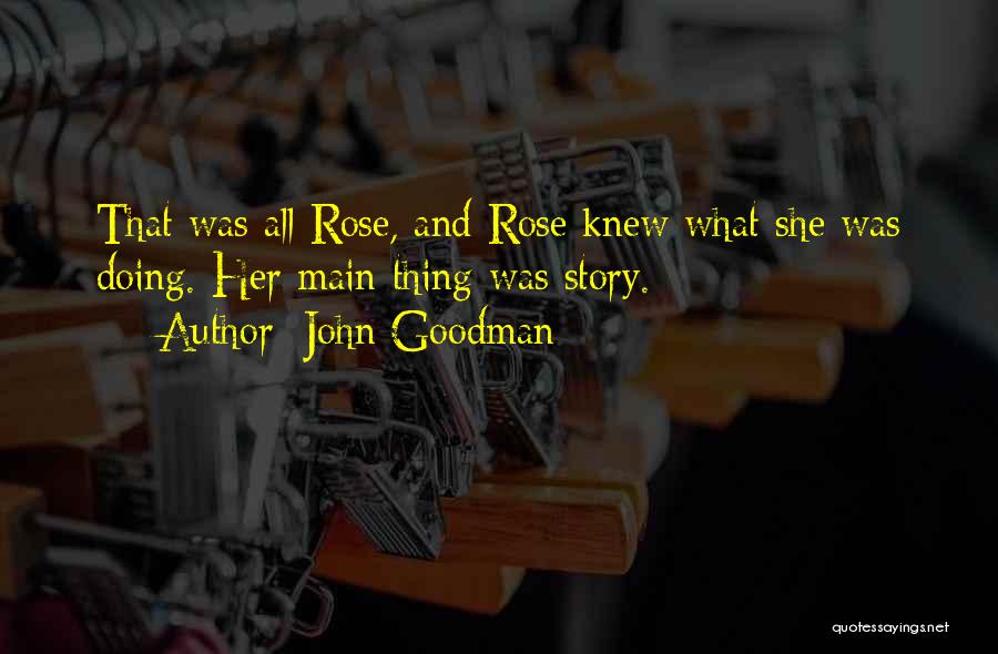 John Goodman Quotes: That Was All Rose, And Rose Knew What She Was Doing. Her Main Thing Was Story.