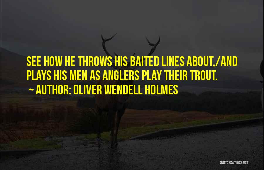 Oliver Wendell Holmes Quotes: See How He Throws His Baited Lines About,/and Plays His Men As Anglers Play Their Trout.