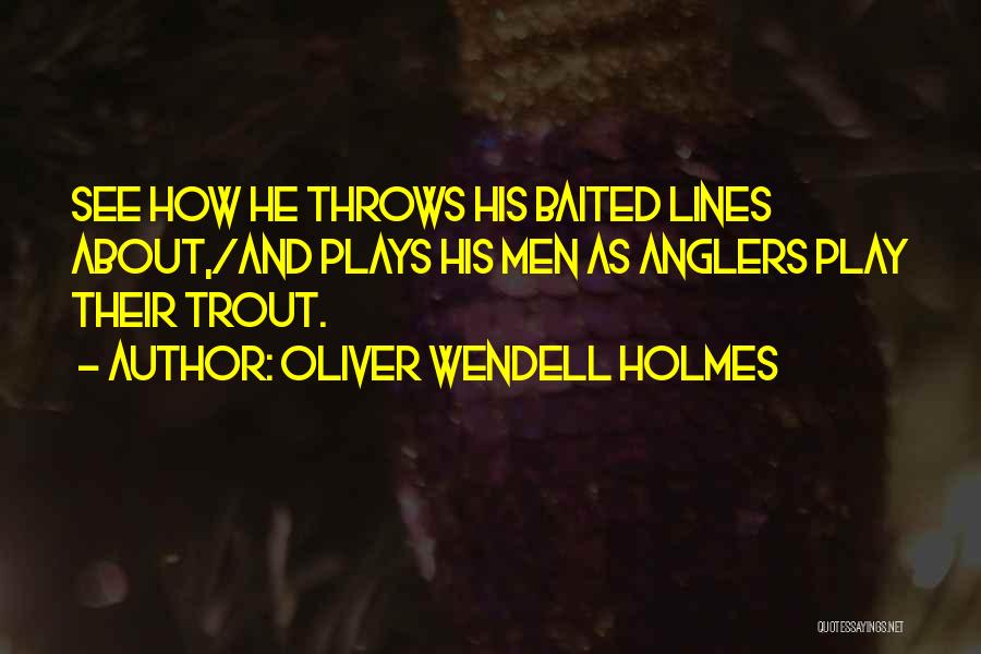 Oliver Wendell Holmes Quotes: See How He Throws His Baited Lines About,/and Plays His Men As Anglers Play Their Trout.