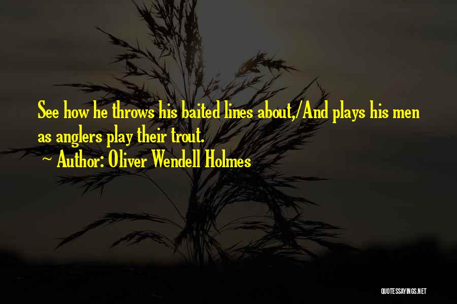 Oliver Wendell Holmes Quotes: See How He Throws His Baited Lines About,/and Plays His Men As Anglers Play Their Trout.