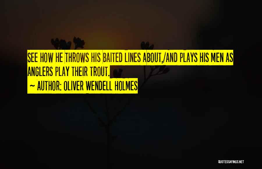 Oliver Wendell Holmes Quotes: See How He Throws His Baited Lines About,/and Plays His Men As Anglers Play Their Trout.