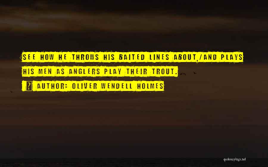 Oliver Wendell Holmes Quotes: See How He Throws His Baited Lines About,/and Plays His Men As Anglers Play Their Trout.