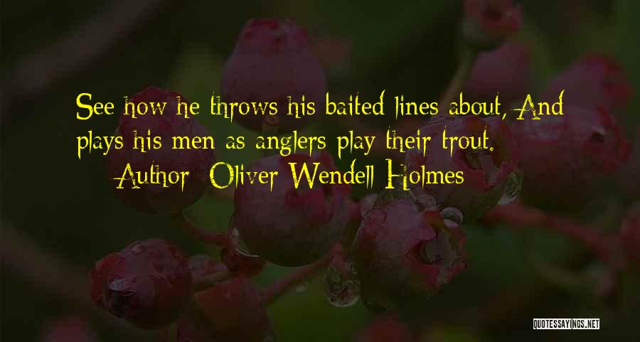 Oliver Wendell Holmes Quotes: See How He Throws His Baited Lines About,/and Plays His Men As Anglers Play Their Trout.