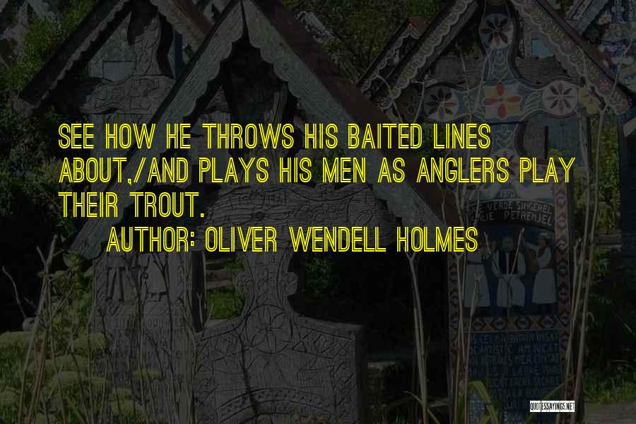 Oliver Wendell Holmes Quotes: See How He Throws His Baited Lines About,/and Plays His Men As Anglers Play Their Trout.