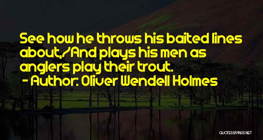 Oliver Wendell Holmes Quotes: See How He Throws His Baited Lines About,/and Plays His Men As Anglers Play Their Trout.