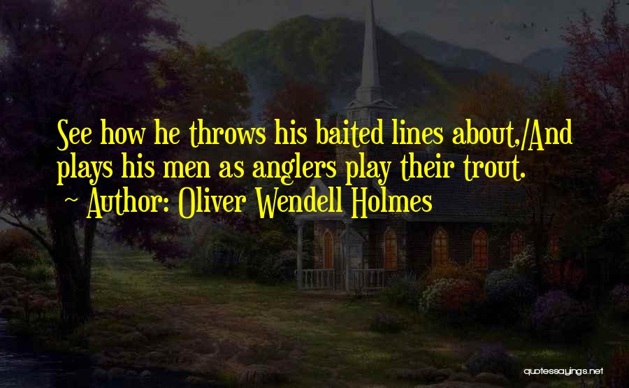 Oliver Wendell Holmes Quotes: See How He Throws His Baited Lines About,/and Plays His Men As Anglers Play Their Trout.