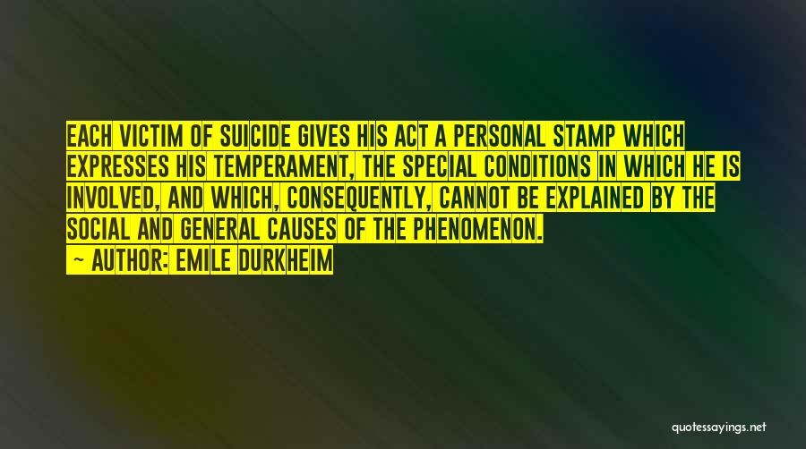 Emile Durkheim Quotes: Each Victim Of Suicide Gives His Act A Personal Stamp Which Expresses His Temperament, The Special Conditions In Which He