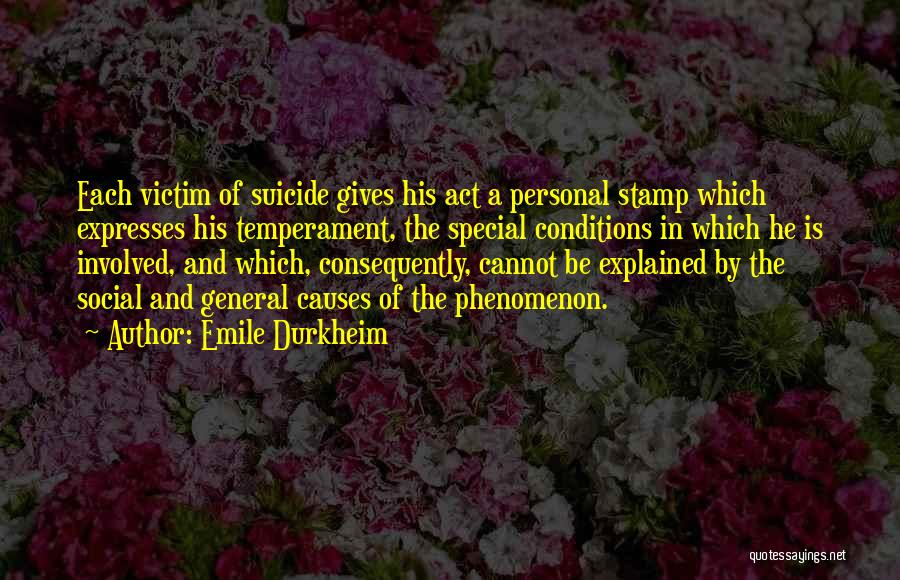 Emile Durkheim Quotes: Each Victim Of Suicide Gives His Act A Personal Stamp Which Expresses His Temperament, The Special Conditions In Which He
