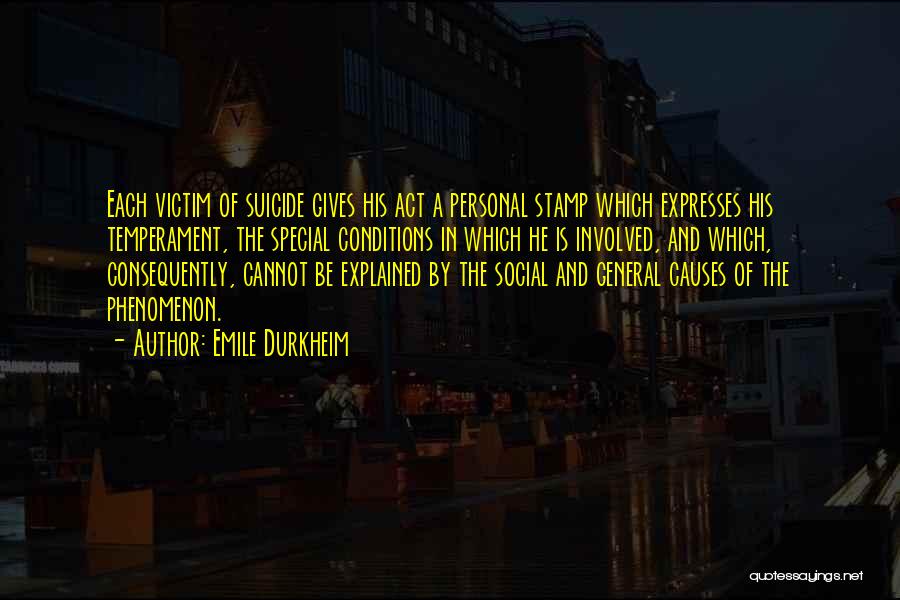 Emile Durkheim Quotes: Each Victim Of Suicide Gives His Act A Personal Stamp Which Expresses His Temperament, The Special Conditions In Which He