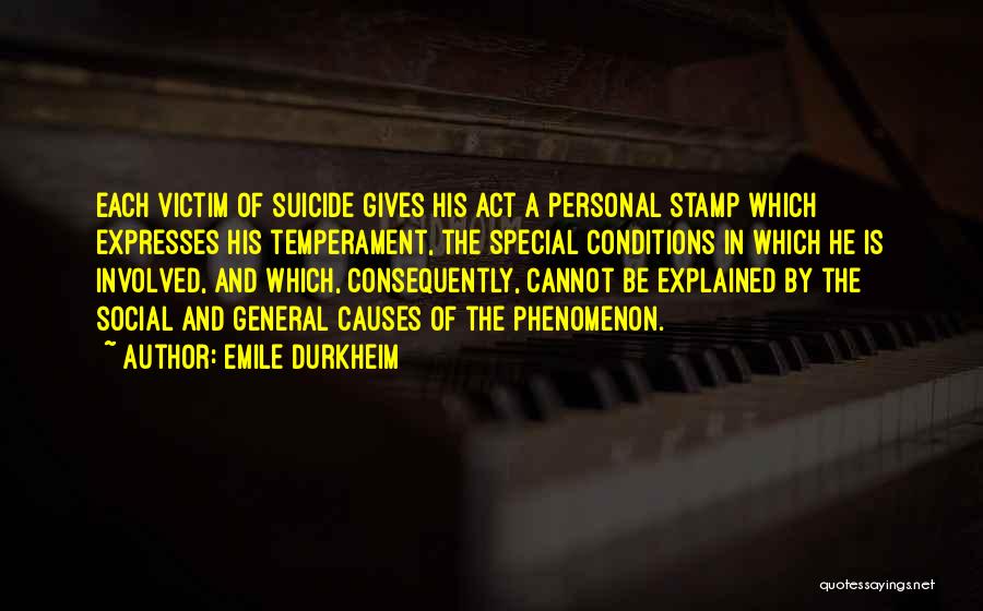 Emile Durkheim Quotes: Each Victim Of Suicide Gives His Act A Personal Stamp Which Expresses His Temperament, The Special Conditions In Which He