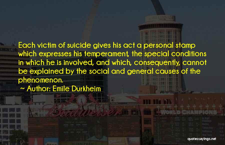 Emile Durkheim Quotes: Each Victim Of Suicide Gives His Act A Personal Stamp Which Expresses His Temperament, The Special Conditions In Which He