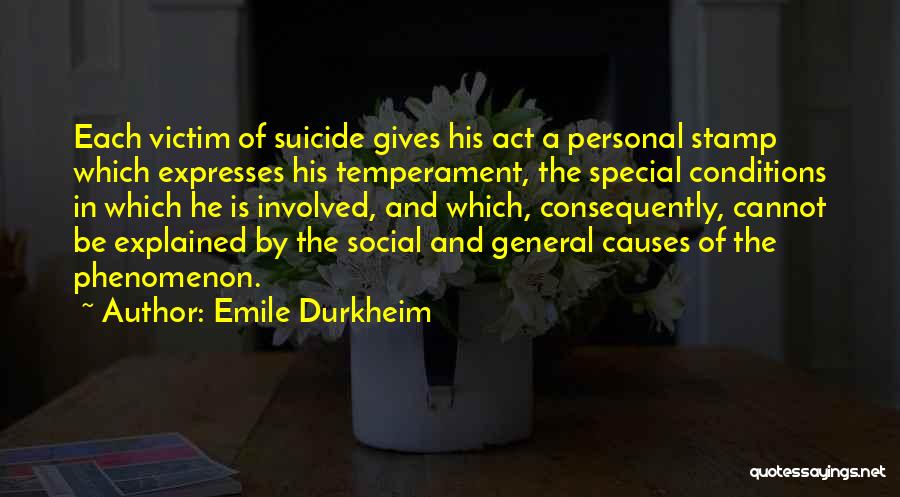 Emile Durkheim Quotes: Each Victim Of Suicide Gives His Act A Personal Stamp Which Expresses His Temperament, The Special Conditions In Which He