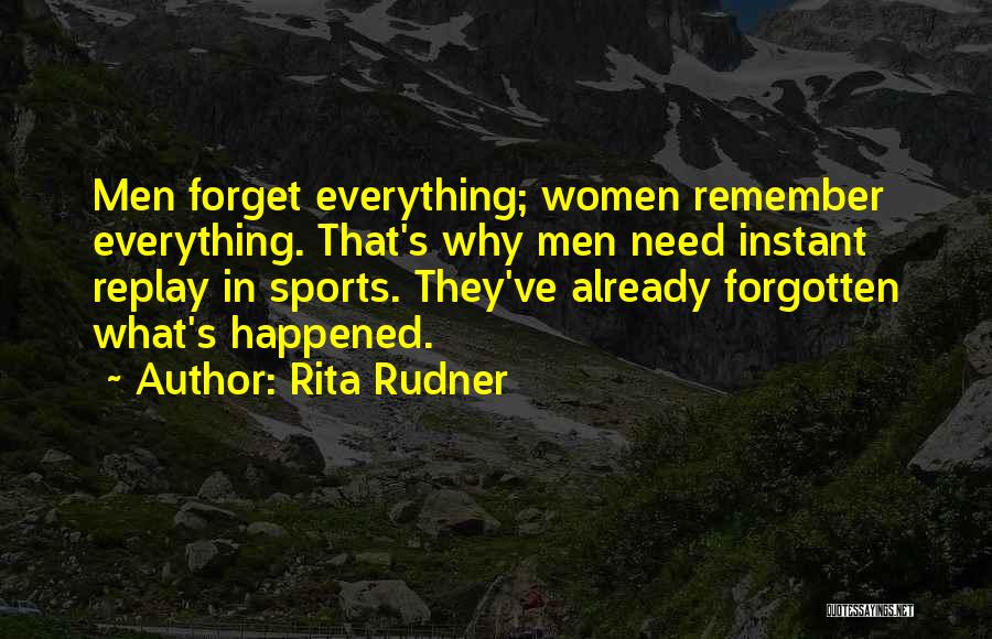 Rita Rudner Quotes: Men Forget Everything; Women Remember Everything. That's Why Men Need Instant Replay In Sports. They've Already Forgotten What's Happened.