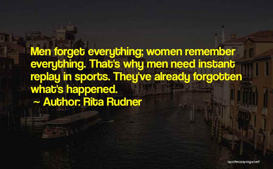 Rita Rudner Quotes: Men Forget Everything; Women Remember Everything. That's Why Men Need Instant Replay In Sports. They've Already Forgotten What's Happened.