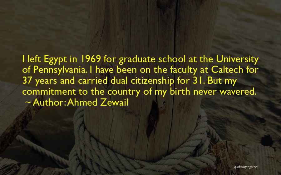 Ahmed Zewail Quotes: I Left Egypt In 1969 For Graduate School At The University Of Pennsylvania. I Have Been On The Faculty At