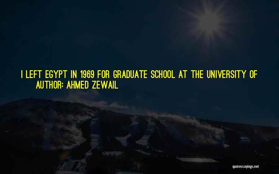 Ahmed Zewail Quotes: I Left Egypt In 1969 For Graduate School At The University Of Pennsylvania. I Have Been On The Faculty At