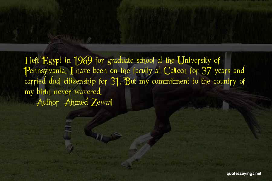 Ahmed Zewail Quotes: I Left Egypt In 1969 For Graduate School At The University Of Pennsylvania. I Have Been On The Faculty At