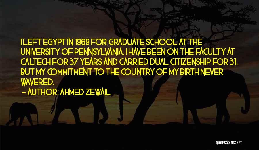 Ahmed Zewail Quotes: I Left Egypt In 1969 For Graduate School At The University Of Pennsylvania. I Have Been On The Faculty At